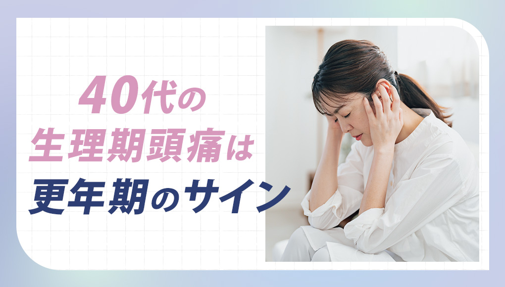 40代女性の生理前・生理中の頭痛は更年期障害スタートの合図