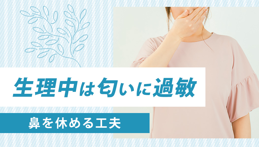 生理前・生理中は匂いに過敏で吐きそう。少しでも鼻を休めるための選択肢