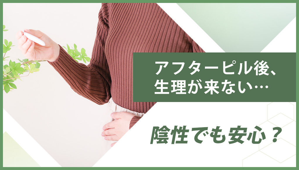 アフターピルを飲んだのに生理が来ない。検査薬は陰性だったけどセーフ？