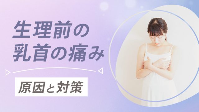 【ヒリヒリ・チクチク】生理前に乳首が痛い！原因と対処法を徹底解説