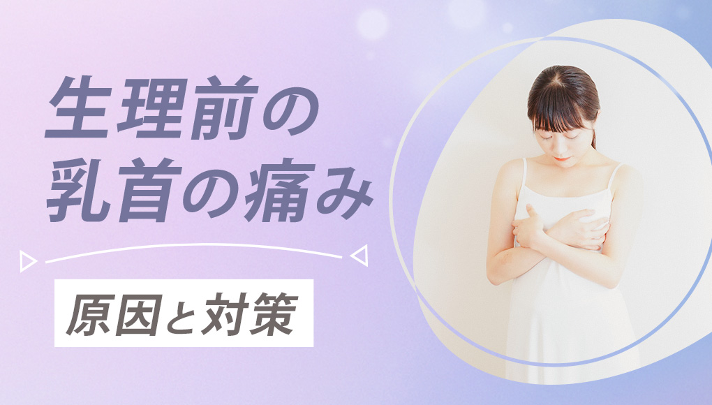 【ヒリヒリ・チクチク】生理前に乳首が痛い！原因と対処法を徹底解説