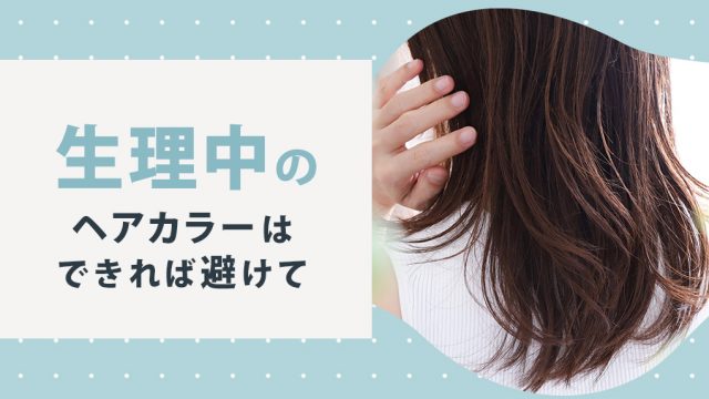 生理中のヘアカラーは可能なら避けたい。セルフカラーは特にNG