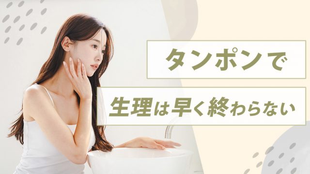 【気のせい】タンポンを使っても生理は早く終わりません