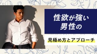 外見・内面で性欲が強い男性を見極める。出会い方やアプローチ法も解説