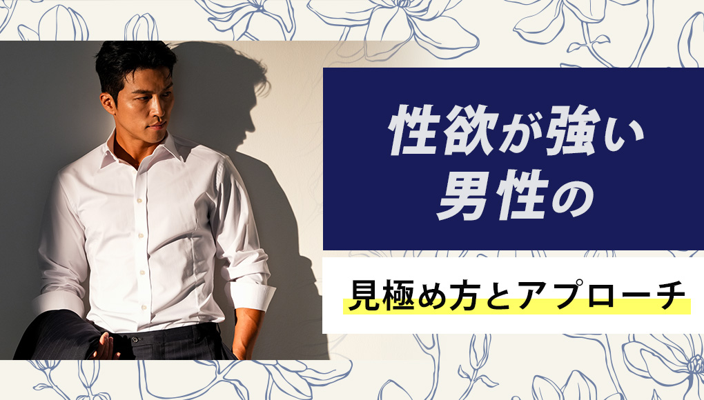 外見・内面で性欲が強い男性を見極める。出会い方やアプローチ法も解説