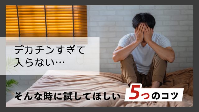 「デカチンすぎて入らない！」そんな時に試してほしい挿入のコツ