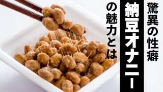 【超変わり種】納豆オナニーって知ってる？｜詳細と試す際の注意点