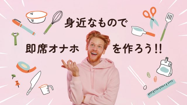 【バレたら社会的死】身の回りの物で今すぐ作れる即席オナホ3選