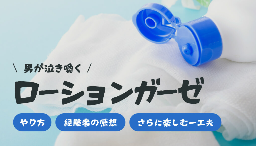 【女に苛められたいドM男共必見】ローションガーゼの魅力とやり方伝授
