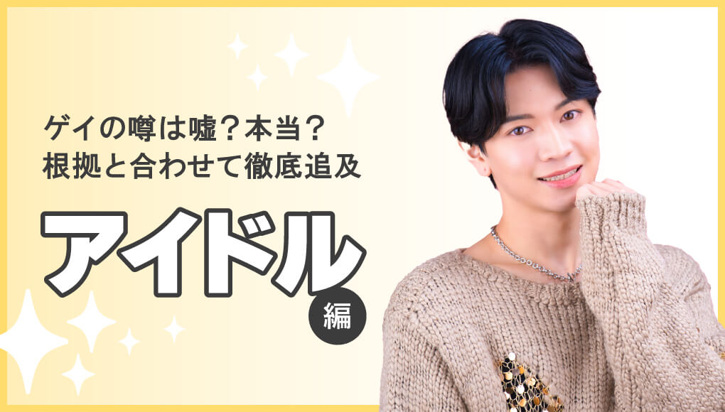 【徹底追及】ゲイと噂されている芸能人18選～アイドル編～