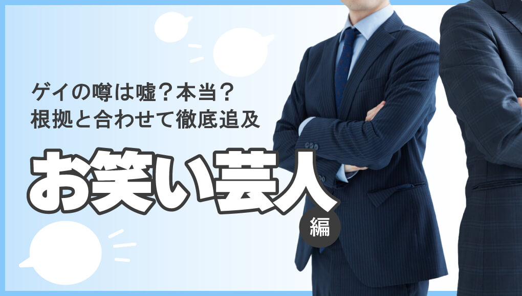 【徹底追及】ゲイと噂されている芸能人10選～お笑い芸人編～