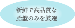 新鮮で高品質な胎盤のみを厳選