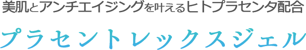 美肌とアンチエイジングを叶えるヒトプラセンタ配合プラセントレックスジェル