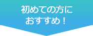 初めての方におすすめ！