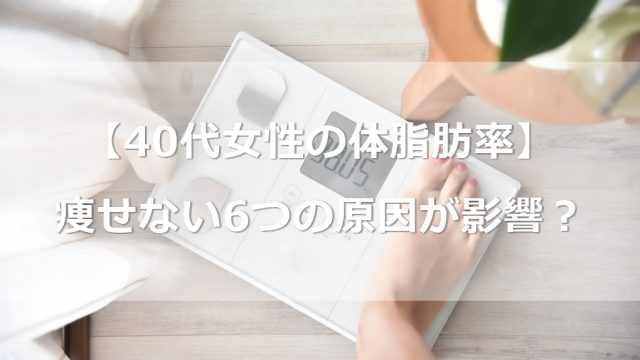 【40代女性の体脂肪率】痩せない原因に6つの原因が影響していた？