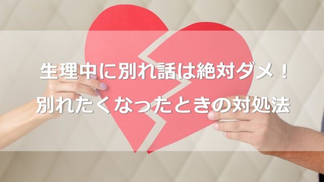 生理中に別れ話は絶対ダメ！PMSが原因で別れたくなったときの対処法3つ