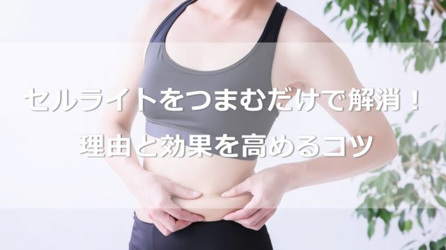 セルライトはつまむだけで簡単に解消できる！その理由と効果を高めるコツ