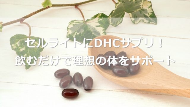 セルライトにDHCサプリが評判！飲むだけで理想の体をサポート？