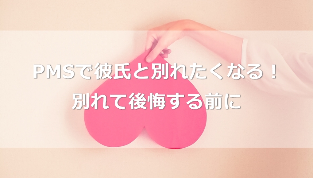 必見 別れて後悔する前に Pmsが始まって彼氏と別れたくなる あんしん通販マートのwebマガジン