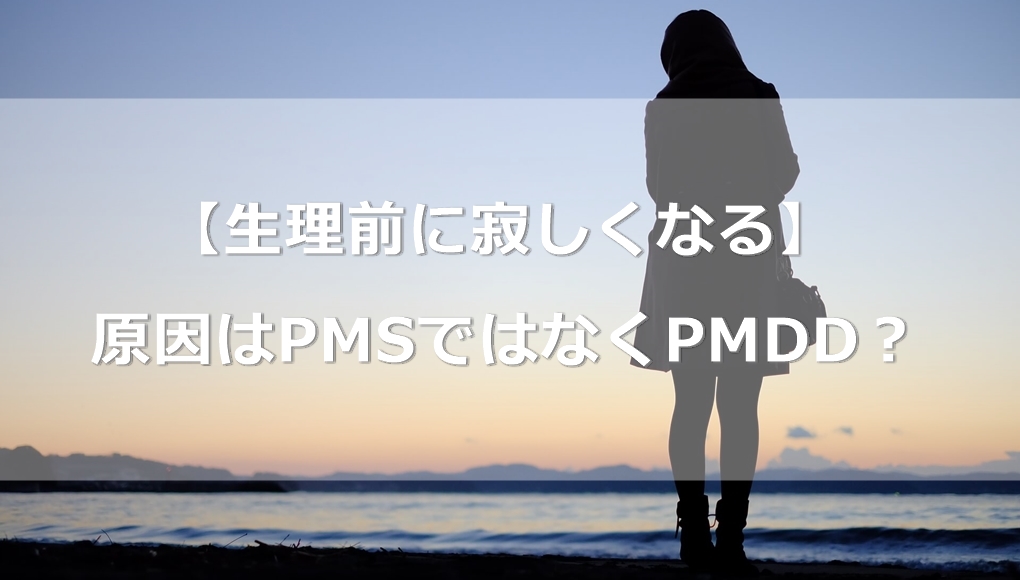 【生理前に寂しくなる】情緒不安定の原因はPMSではなくPMDD？