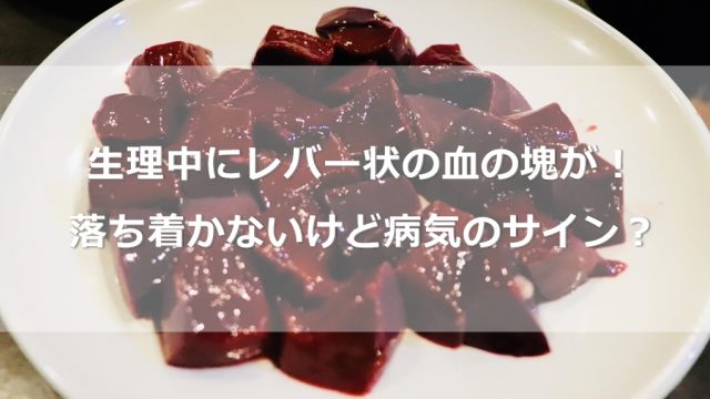 生理中にレバー状の血の塊が！なかなか落ち着かないけど病気のサイン？