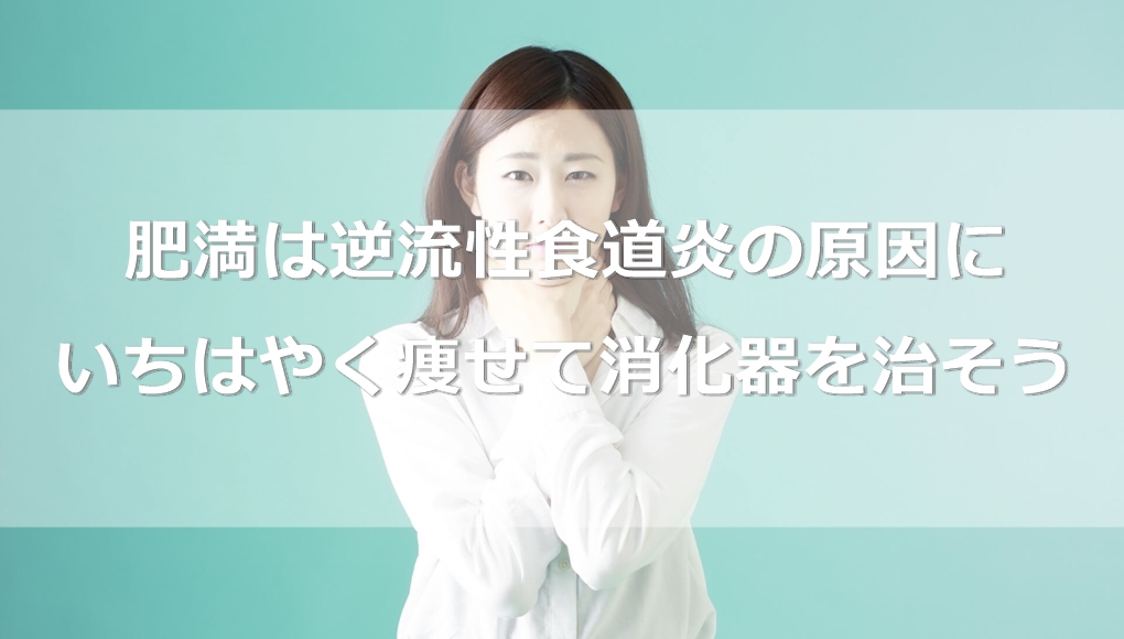 肥満は逆流性食道炎の原因になる。いちはやく痩せて消化器を治そう