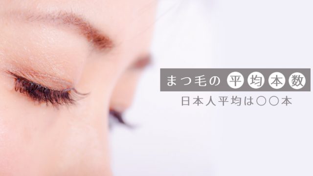 まつ毛の本数の日本人平均は100〜120本、下まつ毛は30〜40本程度【マツエク等で増やす】