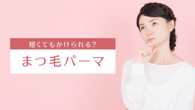 まつ毛が短くてもまつ毛パーマはかけられる！おすすめの種類やデザイン、まつ毛ケアまで徹底解説